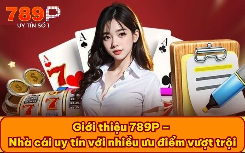 Giới thiệu 789P – Nhà cái uy tín với nhiều ưu điểm vượt trội